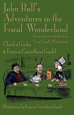 John Bull's Adventures in the Fiscal Wonderland: An Economic Parody Based on Lewis Carroll's Wonderland by Geake, Charles