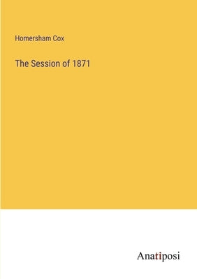 The Session of 1871 by Cox, Homersham