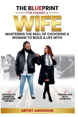 The Blueprint for Finding a Wife: Mastering the Skill of Choosing a Woman to Build a Life With by Anderson, Artist