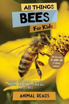 All Things Bees For Kids: Filled With Plenty of Facts, Photos, and Fun to Learn all About Bees by Reads, Animal