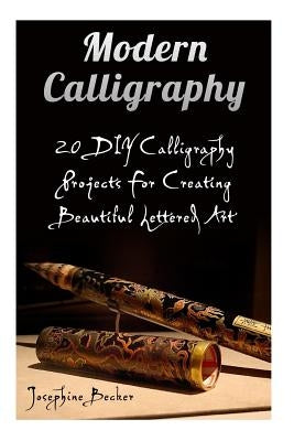 Modern Calligraphy: 20 DIY Calligraphy Projects For Creating Beautiful Lettered Art by Becker, Josephine