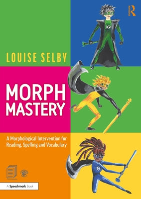 Morph Mastery: A Morphological Intervention for Reading, Spelling and Vocabulary by Selby, Louise
