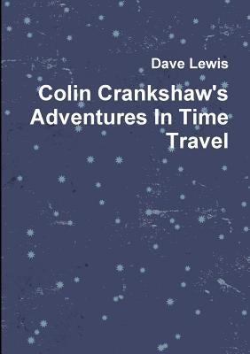 Colin Crankshaw's Adventures In Time Travel by Lewis, Dave