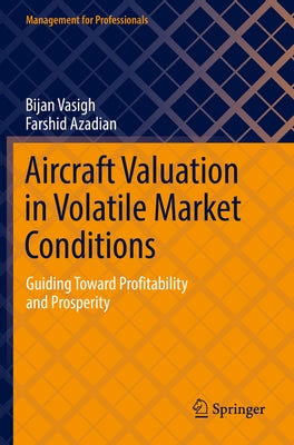 Aircraft Valuation in Volatile Market Conditions: Guiding Toward Profitability and Prosperity by Vasigh, Bijan