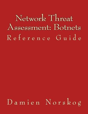 Network Threat Assessment: Botnets: Reference Guide by Norskog, Damien