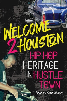 Welcome 2 Houston: Hip Hop Heritage in Hustle Town by Wilkins, Langston Collin