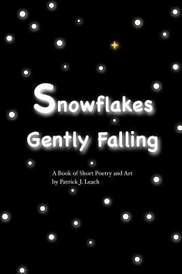Snowflakes Gently Falling: Short Poetry and Art by Leach, Patrick J.