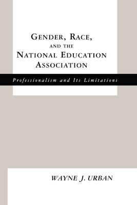 Gender, Race and the National Education Association: Professionalism and its Limitations by Urban, Wayne J.