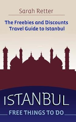 Istanbul: Free Things to Do: The freebies and discounts travel guide to Istanbul by Retter, Sarah