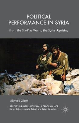 Political Performance in Syria: From the Six-Day War to the Syrian Uprising by Ziter, Edward
