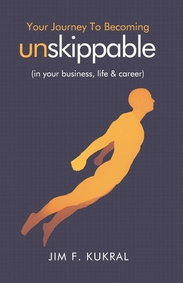 Your Journey to Becoming Unskippable(TM): (in your business, life & career) by Kukral, Jim F.