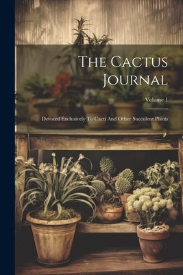 The Cactus Journal: Devoted Exclusively To Cacti And Other Succulent Plants; Volume 1 by Anonymous