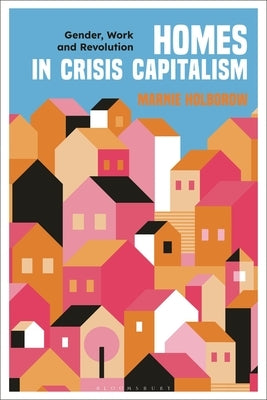 Homes in Crisis Capitalism: Gender, Work and Revolution by Holborow, Marnie