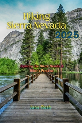 Hiking Sierra Nevada 2025: Exploring the Sierra Nevada A Hiker's Paradise by Rosh, Jane