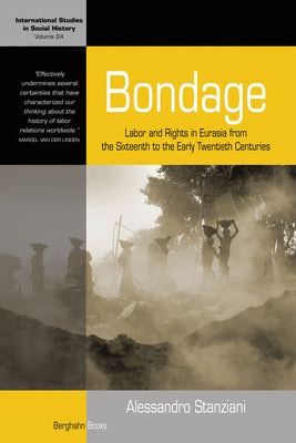 Bondage: Labor and Rights in Eurasia from the Sixteenth to the Early Twentieth Centuries by Stanziani, Alessandro