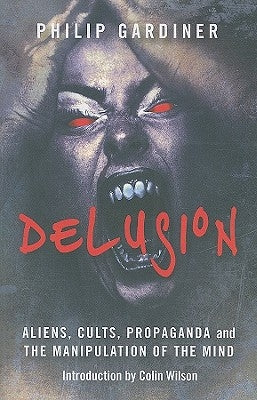 Delusion: Aliens, Cults, Propaganda and the Manipulation of the Mind by Gardiner, Philip
