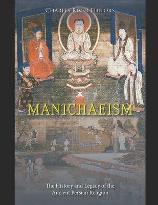 Manichaeism: The History and Legacy of the Ancient Persian Religion by Charles River