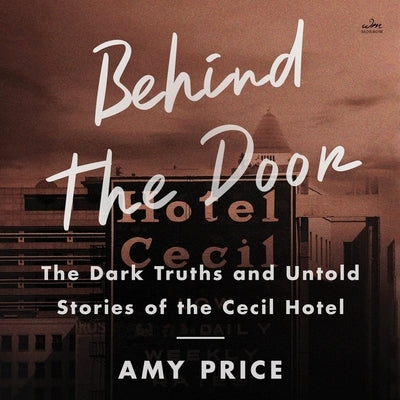Behind the Door: The Dark Truths and Untold Stories of the Cecil Hotel by Price, Amy