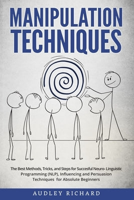 Manipulation Techniques: The Best Methods, Tricks, and Steps for Succesful Neuro-Linguistic Programming (NLP), Influencing and Persuasion Techn by Richard, Audley