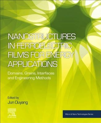 Nanostructures in Ferroelectric Films for Energy Applications: Domains, Grains, Interfaces and Engineering Methods by Ouyang, Jun