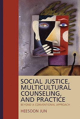 Social Justice, Multicultural Counseling, and Practice: Beyond a Conventional Approach by Jun, Heesoon