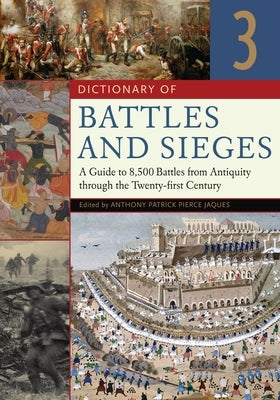 Dictionary of Battles and Sieges: A Guide to 8,500 Battles from Antiquity Through the Twenty-First Century [3 Volumes] by Jaques, Tony