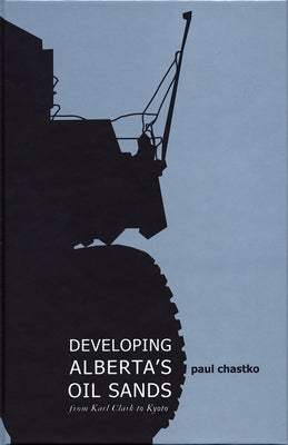 Developing Alberta's Oil Sands: From Karl Clark to Kyoto by Chastko, Paul