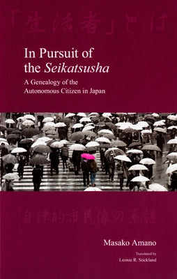 In Pursuit of the Seikatsusha: A Genealogy of the Autonomous Citizen in Japan by Amano, Masako