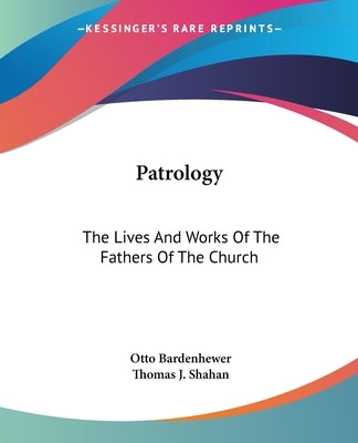 Patrology: The Lives And Works Of The Fathers Of The Church by Bardenhewer, Otto