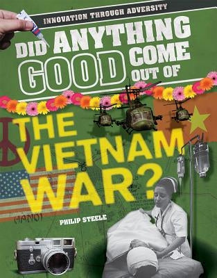 Did Anything Good Come Out of the Vietnam War? by Steele, Philip