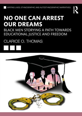 No One Can Arrest Our Dreams: Black Men Storying a Path Toward Educational Justice and Freedom by Thomas, Clarice O.