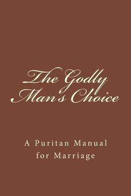 The Godly Man's Choice: A Puritan Manual for Marriage by Nale, Justin