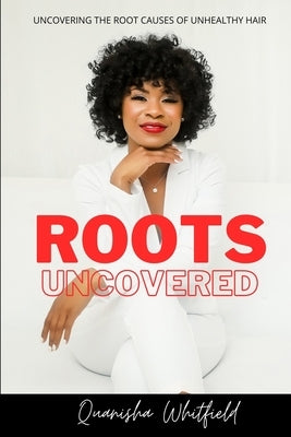 Roots Uncovered: Uncovering the Root Causes of Unhealthy Hair by Whitfield, Quanisha