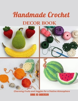 Handmade Crochet Decor Book: Charming Fruits and Veggies for a Festive Atmosphere by Anderson, Anna Xo