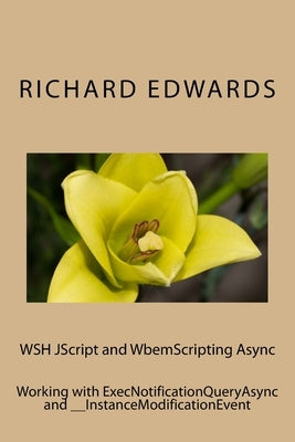 WSH JScript and WbemScripting Async: Working with ExecNotificationQueryAsync and __InstanceModificationEvent by Edwards, Richard Thomas