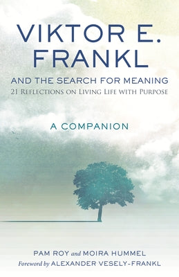 Viktor E. Frankl and the Search for Meaning: 21 Reflections on Living Life with Purpose, a Companion by Roy, Pam