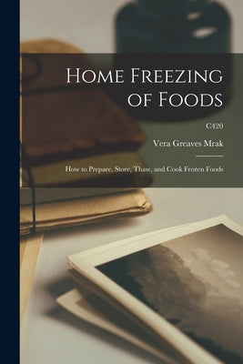 Home Freezing of Foods: How to Prepare, Store, Thaw, and Cook Frozen Foods; C420 by Mrak, Vera Greaves 1914-1991