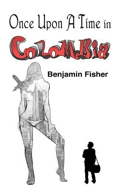 Once Upon a Time in Colombia by Fisher, Benjamin