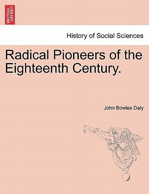 Radical Pioneers of the Eighteenth Century. by Daly, John Bowles