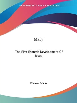 Mary: The First Esoteric Development Of Jesus by Schure, Edouard