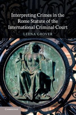 Interpreting Crimes in the Rome Statute of the International Criminal Court by Grover, Leena