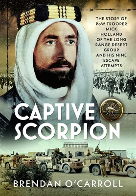 Captive Scorpion: The Story of POW Trooper Mick Holland of the Long Range Desert Group and His Nine Escape Attempts by O'Carroll, Brendan