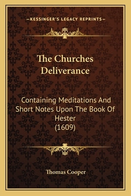 The Churches Deliverance: Containing Meditations And Short Notes Upon The Book Of Hester (1609) by Cooper, Thomas