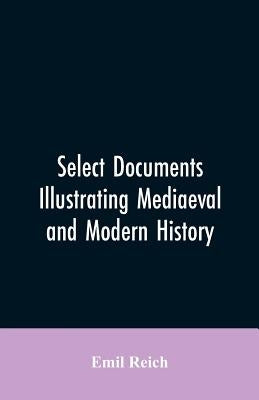 Select Documents Illustrating Mediaeval and Modern History by Reich, Emil