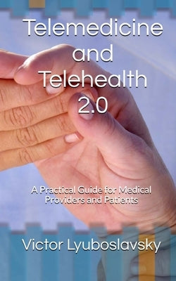 Telemedicine and Telehealth 2.0: A Practical Guide for Medical Providers and Patients by Lyuboslavsky, Victor