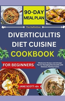 The Definitive DIVERTICULITIS DIET CUISINE COOKBOOK: Wholesome Recipes and Lifestyle Tips for Managing Diverticulitis with Delicious, Healing Cuisine by Scott Rdn, Jane