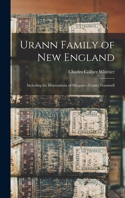 Urann Family of New England: Including the Descendants of Margaret (Urann) Gammell by Collyer, Whittier Charles