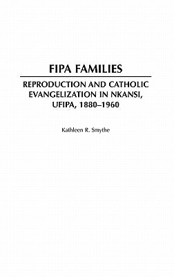 Fipa Families: Reproduction and Catholic Evangelization in Nkansi, Ufipa, 1880-1960 by Smythe, Kathleen R.