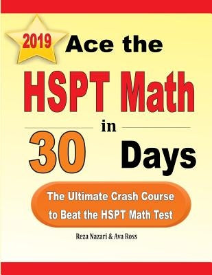Ace the HSPT Math in 30 Days: The Ultimate Crash Course to Beat the HSPT Math Test by Nazari, Reza