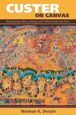 Custer on Canvas: Representing Indians, Memory, and Violence in the New West by Denzin, Norman K.